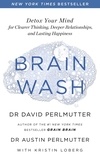 David Perlmutter - Brain Wash - Detox Your Mind for Clearer Thinking, Deeper Relationships and Lasting Happiness.