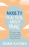 Joshua Fletcher - Anxiety: Practical About Panic - A Practical Guide to Understanding and Overcoming Anxiety Disorder.