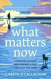 Gareth O'Callaghan - What Matters Now - A Memoir of Hope and Finding a Way Through the Dark.