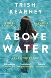Trish Kearney - Above Water - A Stolen Childhood, An Enduring Scandal, A Survivor's Story.