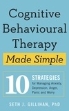 Seth J. Gillihan - Cognitive Behavioural Therapy Made Simple - 10 Strategies for Managing Anxiety, Depression, Anger, Panic and Worry.
