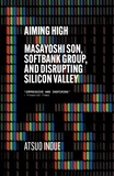 Atsuo Inoue - Aiming High - Masayoshi Son, SoftBank, and Disrupting Silicon Valley.