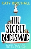 Katy Birchall - The Secret Bridesmaid - The laugh-out-loud romantic comedy of the year!.