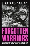 Sarah Percy - Forgotten Warriors - A History of Women on the Front Line.