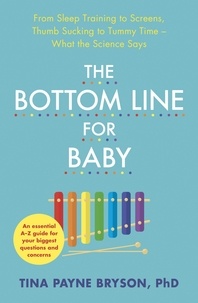 Tina Payne Bryson - The Bottom Line for Baby - From Sleep Training to Screens, Thumb Sucking to Tummy Time--What the Science Says.
