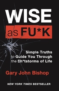 Gary John Bishop - Wise as F*ck - Simple Truths to Guide You Through the Sh*tstorms in Life.