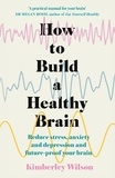 Kimberley Wilson - How to Build a Healthy Brain - Reduce stress, anxiety and depression and future-proof your brain.