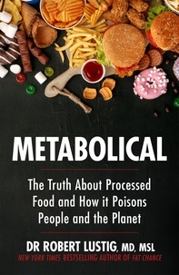 Dr Robert Lustig - Metabolical - The truth about processed food and how it poisons people and the planet.