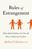 Joshua Coleman - Rules of Estrangement - Why Adult Children Cut Ties and How to Heal the Conflict.