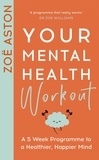 Zoe Aston - Your Mental Health Workout - A 5 Week Programme to a Healthier, Happier Mind.