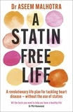 Aseem Malhotra - A Statin-Free Life - A revolutionary life plan for tackling heart disease – without the use of statins.
