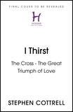 Stephen Cottrell - I Thirst - The Cross - The Great Triumph of Love.