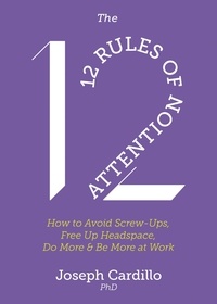 Joseph Cardillo - The 12 Rules of Attention - How to Avoid Screw-Ups, Free Up Headspace, Do More &amp; Be More At Work.