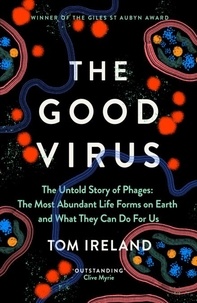 Tom Ireland - The Good Virus - The Untold Story of Phages: The Most Abundant Life Forms on Earth and What They Can Do For Us.