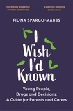 Fiona Spargo-Mabbs et Rob Parsons - I Wish I'd Known - Young People, Drugs and Decisions: A Guide for Parents and Carers.