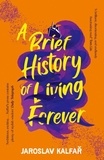 Jaroslav Kalfar - A Brief History of Living Forever - The audacious new novel from the author of Spaceman of Bohemia.