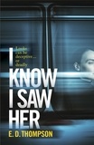 E.D. Thompson - I Know I Saw Her - A taut, spine-tingling suspense novel about desire and deception.