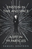 Samuel Graydon - Einstein in time and space - A life in 99 particles.