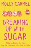Molly Carmel - Breaking Up With Sugar - A Plan to Divorce the Diets, Drop the Pounds and Live Your Best Life.