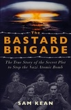 Sam Kean - The Bastard Brigade - The True Story of the Renegade Scientists and Spies Who Sabotaged the Nazi Atomic Bomb.