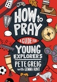 Pete Greig et Gemma Hunt - How to Pray: A Guide for Young Explorers.