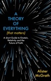 Alister E McGrath - A Theory of Everything (That Matters) - A Short Guide to Einstein, Relativity and the Future of Faith.