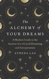 Athena Laz - The Alchemy of Your Dreams - A Modern Guide to the Ancient Art of Lucid Dreaming and Interpretation.