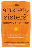 Maggie Sarachek et Abbe Greenberg - The Anxiety Sisters' Survival Guide - How You Can Become More Hopeful, Connected, and Happy.