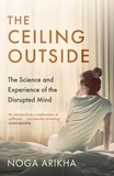 Noga Arikha - The Ceiling Outside - The Science and Experience of the Disrupted Mind.