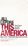 Jill Lepore - This America: The Case for the Nation.