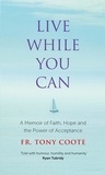 Fr. Tony Coote - Live While You Can - A Memoir of Faith, Hope and the Power of Acceptance.
