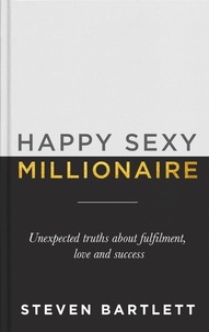 Steven Bartlett - Happy Sexy Millionaire - Unexpected Truths about Fulfilment, Love and Success.