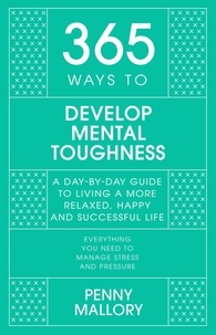 Penny Mallory - 365 Ways to Develop Mental Toughness - A Day-by-day Guide to Living a Happier and More Successful Life.