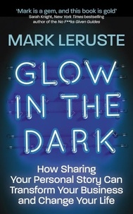 Mark Leruste - Glow In The Dark - How Sharing Your Personal Story Can Transform Your Business and Change Your Life.