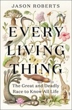 Jason Roberts - Every Living Thing - The Great and Deadly Race to Know All Life.