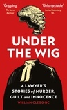 William Clegg - Under the Wig - A Lawyer's Stories of Murder, Guilt and Innocence.