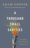 Adam Gopnik - A Thousand Small Sanities - The Moral Adventure of Liberalism.