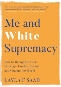 Layla Saad et Robin DiAngelo - Me and White Supremacy - How to Recognise Your Privilege, Combat Racism and Change the World.