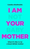 Candice Brathwaite - I Am Not Your Baby Mother - THE SUNDAY TIMES BESTSELLER.