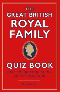 Daniel Smith - The Great British Royal Family Quiz Book - One's Toughest Questions and Their Answers.