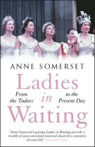 Anne Somerset - Ladies in Waiting - a history of court life from the Tudors to the present day.