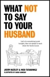 Jason Hazeley et Nico Tatarowicz - What Not to Say to Your Husband.