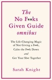 Sarah Knight - THE NO F**KS GIVEN GUIDE OMNIBUS - The Life Changing Magic of Not Giving a F**k, Calm the F**k Down and Get Your Sh*t Together.