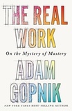 Adam Gopnik - The Real Work - On the Mystery of Mastery.