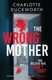 Charlotte Duckworth - The Wrong Mother - the heart-pounding, twisty thriller with a chilling end.