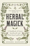 Annabel Margaret - The Green Witch's Guide to Herbal Magick - A Handbook of Green Hearthcraft and Plant-Based Spellcraft.