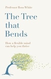Ross G White - The Tree That Bends - How a Flexible Mind Can Help You Thrive.