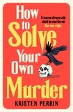 Kristen Perrin - How To Solve Your Own Murder - An unmissable mystery with a killer hook!.