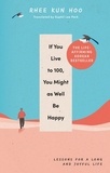Rhee Kun Hoo et Suphil Lee Park - If You Live To 100, You Might As Well Be Happy - Lessons for a Long and Joyful Life: The Korean Bestseller.
