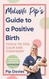 Pip Davies - Midwife Pip’s Guide to a Positive Birth - Tools to Feel Calm and Confident.